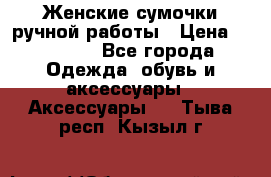 Женские сумочки ручной работы › Цена ­ 13 000 - Все города Одежда, обувь и аксессуары » Аксессуары   . Тыва респ.,Кызыл г.